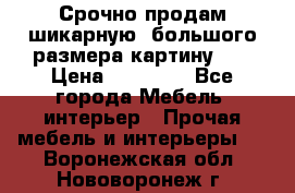 Срочно продам шикарную ,большого размера картину!!! › Цена ­ 20 000 - Все города Мебель, интерьер » Прочая мебель и интерьеры   . Воронежская обл.,Нововоронеж г.